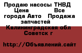 Продаю насосы ТНВД › Цена ­ 17 000 - Все города Авто » Продажа запчастей   . Калининградская обл.,Советск г.